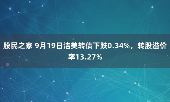 股民之家 9月19日洁美转债下跌0.34%,转股溢价率13.27%