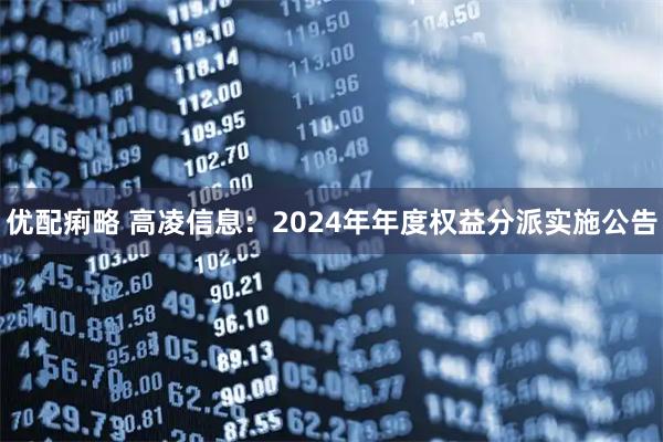 优配痢略 高凌信息：2024年年度权益分派实施公告