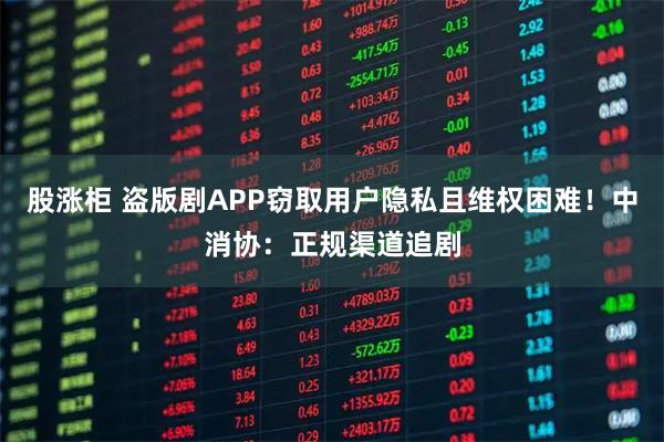 股涨柜 盗版剧APP窃取用户隐私且维权困难！中消协：正规渠道追剧