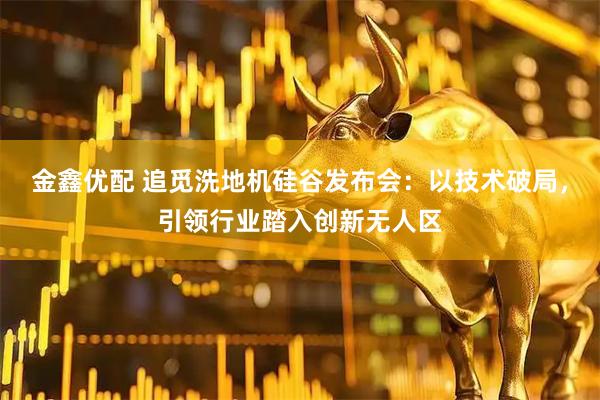 金鑫优配 追觅洗地机硅谷发布会：以技术破局，引领行业踏入创新无人区