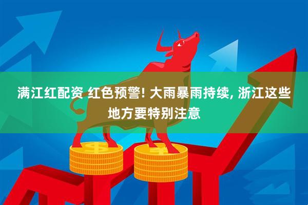 满江红配资 红色预警! 大雨暴雨持续, 浙江这些地方要特别注意