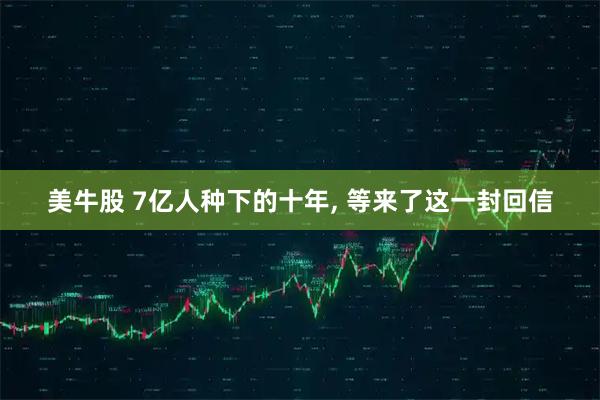 美牛股 7亿人种下的十年, 等来了这一封回信
